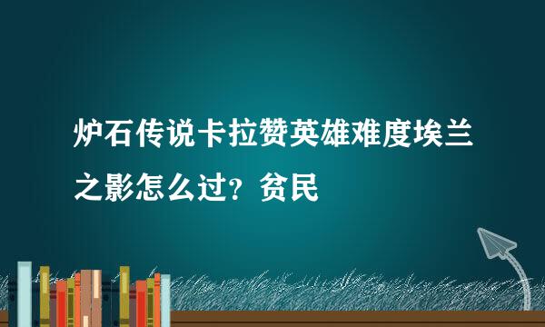 炉石传说卡拉赞英雄难度埃兰之影怎么过？贫民