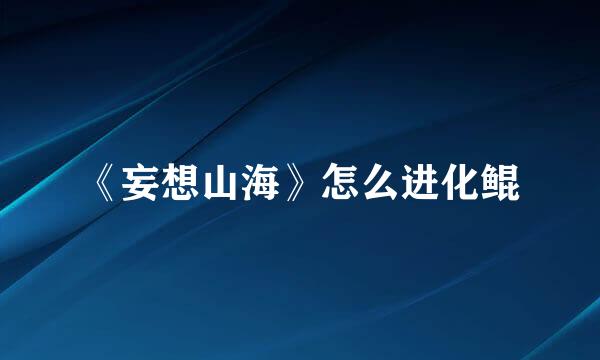 《妄想山海》怎么进化鲲
