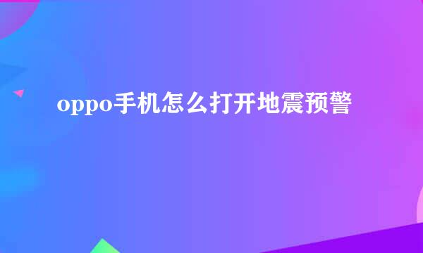 oppo手机怎么打开地震预警