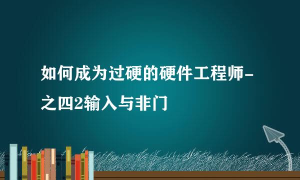 如何成为过硬的硬件工程师-之四2输入与非门