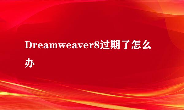 Dreamweaver8过期了怎么办
