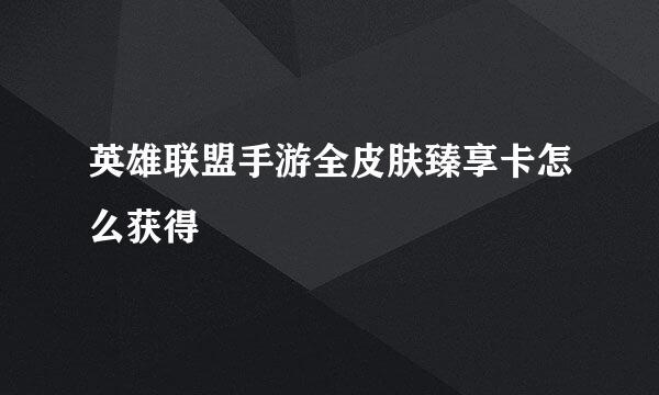 英雄联盟手游全皮肤臻享卡怎么获得
