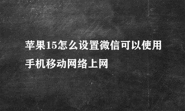 苹果15怎么设置微信可以使用手机移动网络上网