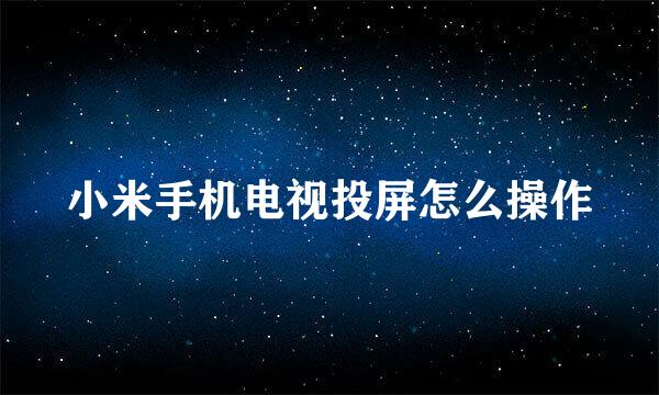 小米手机电视投屏怎么操作