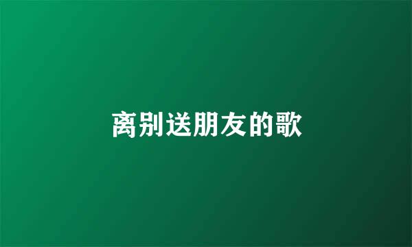 离别送朋友的歌
