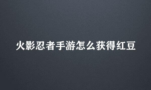 火影忍者手游怎么获得红豆