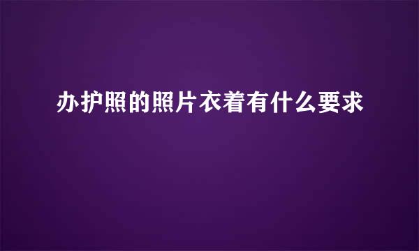 办护照的照片衣着有什么要求