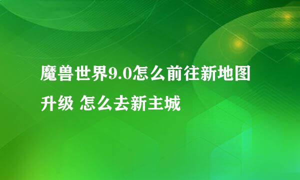魔兽世界9.0怎么前往新地图升级 怎么去新主城