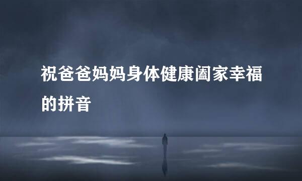 祝爸爸妈妈身体健康阖家幸福的拼音