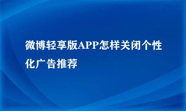 微博轻享版APP怎样关闭个性化广告推荐