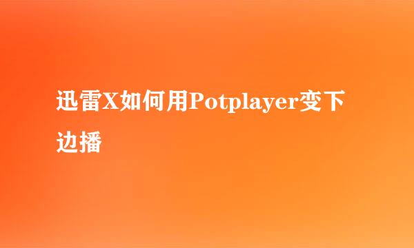 迅雷X如何用Potplayer变下边播