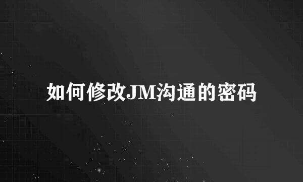 如何修改JM沟通的密码