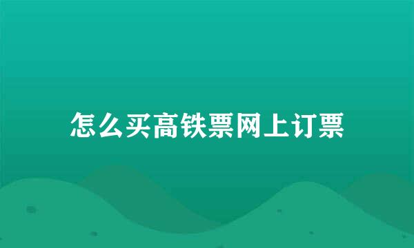 怎么买高铁票网上订票