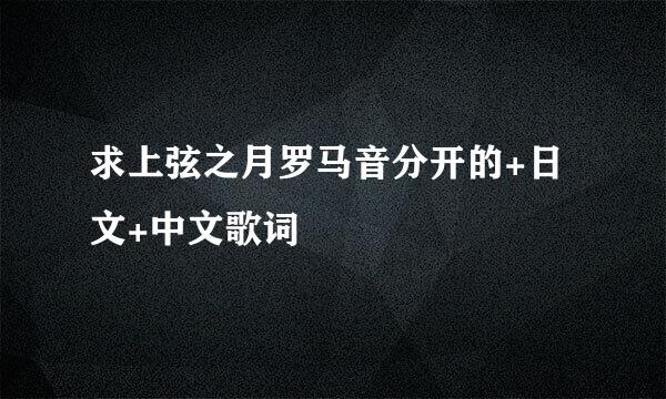 求上弦之月罗马音分开的+日文+中文歌词