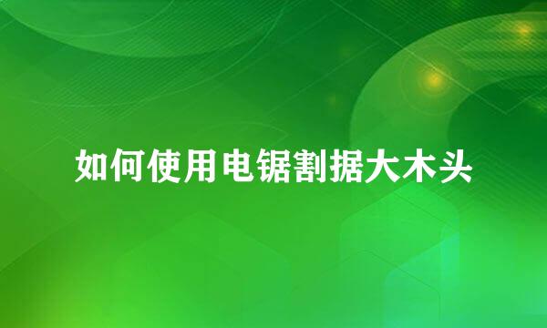 如何使用电锯割据大木头