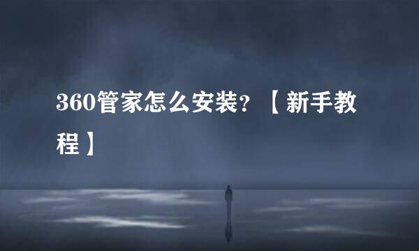 360管家怎么安装？【新手教程】