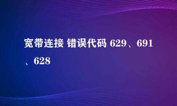 宽带连接 错误代码 629、691、628
