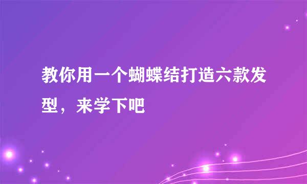 教你用一个蝴蝶结打造六款发型，来学下吧