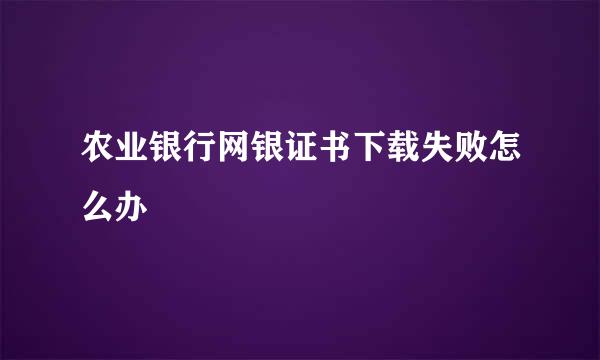 农业银行网银证书下载失败怎么办