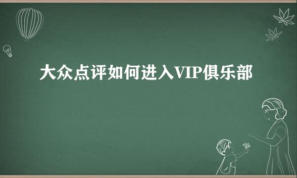 大众点评如何进入VIP俱乐部