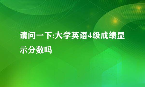 请问一下:大学英语4级成绩显示分数吗