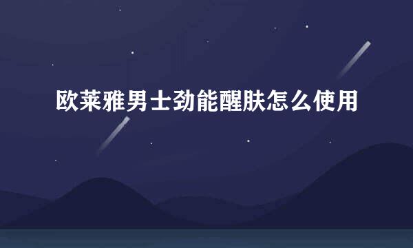 欧莱雅男士劲能醒肤怎么使用
