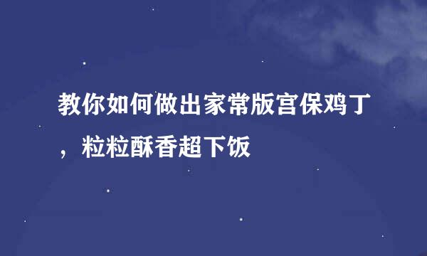 教你如何做出家常版宫保鸡丁，粒粒酥香超下饭