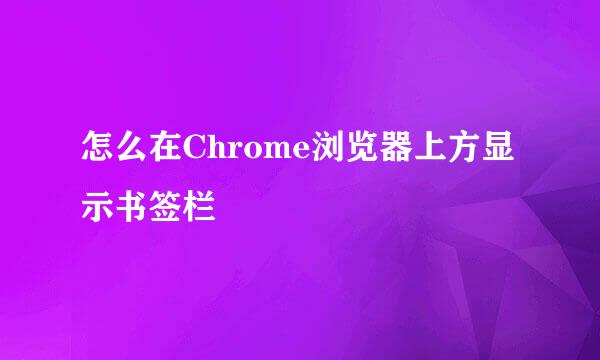怎么在Chrome浏览器上方显示书签栏