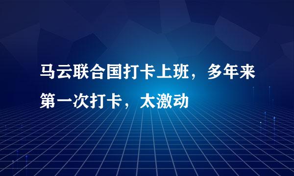 马云联合国打卡上班，多年来第一次打卡，太激动