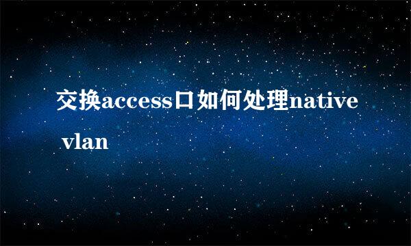 交换access口如何处理native vlan
