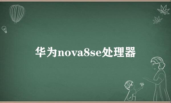 华为nova8se处理器