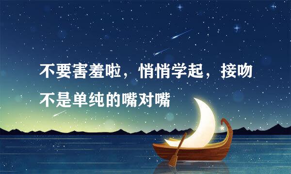 不要害羞啦,悄悄学起,接吻不是单纯的嘴对嘴