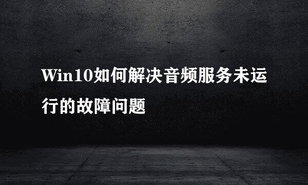 Win10如何解决音频服务未运行的故障问题