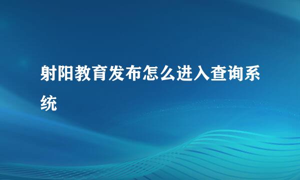 射阳教育发布怎么进入查询系统