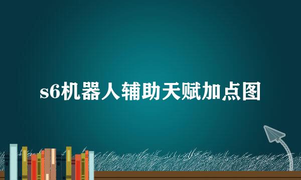 s6机器人辅助天赋加点图
