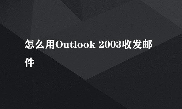 怎么用Outlook 2003收发邮件