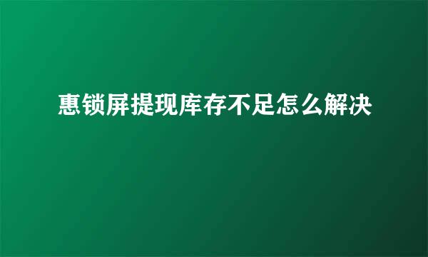 惠锁屏提现库存不足怎么解决