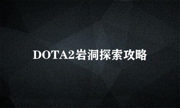 DOTA2岩洞探索攻略
