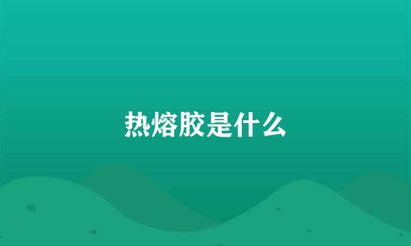 热熔胶是什么