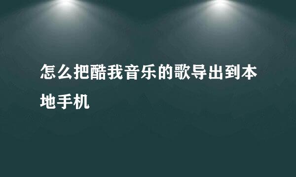 怎么把酷我音乐的歌导出到本地手机