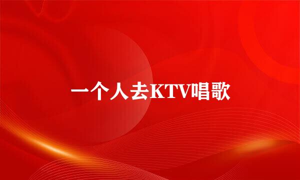 一个人去KTV唱歌