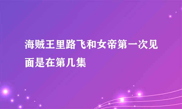 海贼王里路飞和女帝第一次见面是在第几集