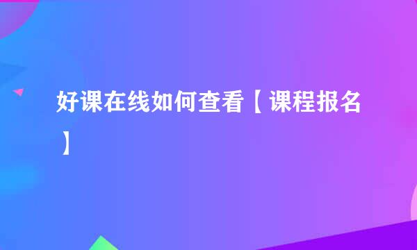 好课在线如何查看【课程报名】
