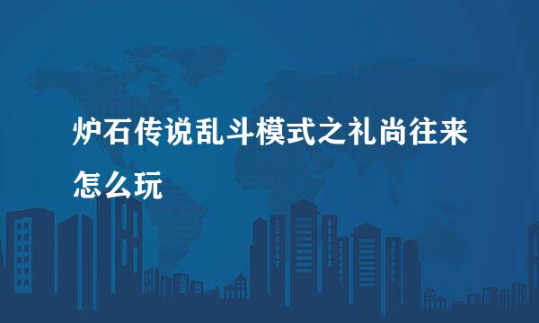 炉石传说乱斗模式之礼尚往来怎么玩