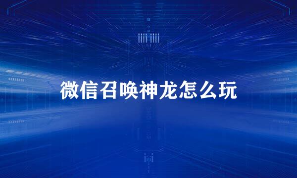微信召唤神龙怎么玩