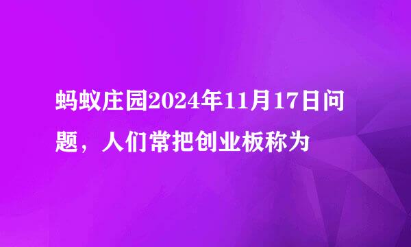 蚂蚁庄园2024年11月17日问题,人们常把创业板称为