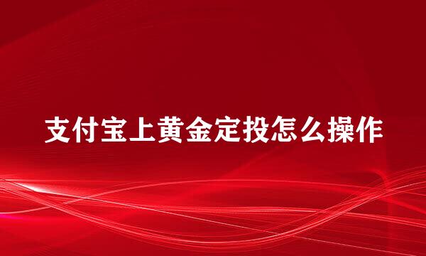 支付宝上黄金定投怎么操作