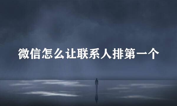微信怎么让联系人排第一个