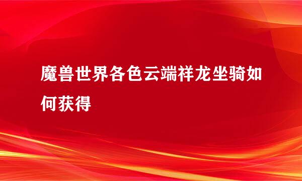 魔兽世界各色云端祥龙坐骑如何获得