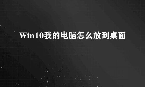Win10我的电脑怎么放到桌面